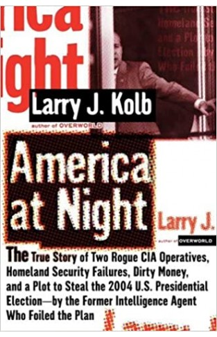 America at Night: The True Story of Two Rogue CIA Operatives, Homeland Security Failures,Dirty Money, and a Plot to Steal the 2004 U.S.